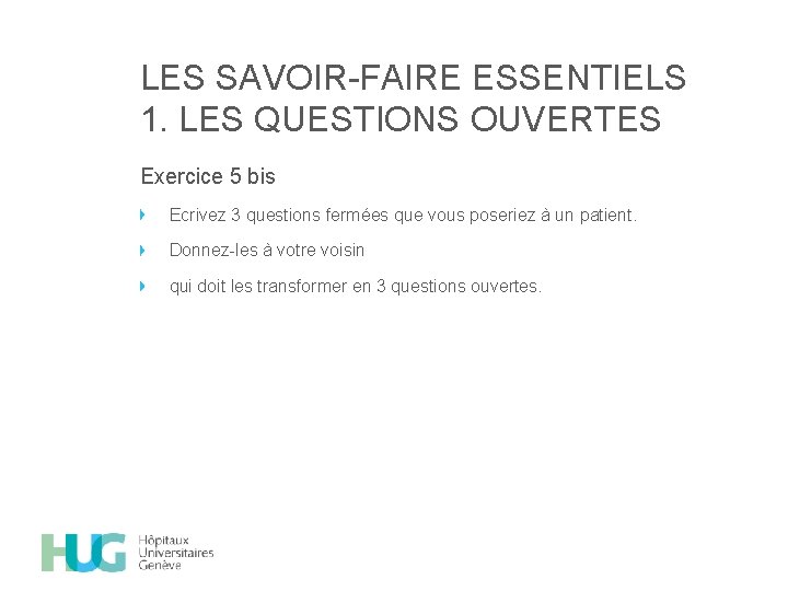 LES SAVOIR-FAIRE ESSENTIELS 1. LES QUESTIONS OUVERTES Exercice 5 bis Ecrivez 3 questions fermées