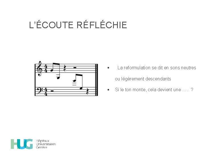 L’ÉCOUTE RÉFLÉCHIE § La reformulation se dit en sons neutres ou légèrement descendants §