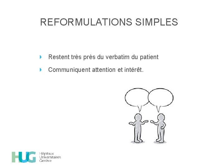 REFORMULATIONS SIMPLES Restent très près du verbatim du patient Communiquent attention et intérêt. 