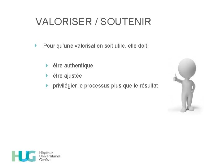 VALORISER / SOUTENIR Pour qu’une valorisation soit utile, elle doit: être authentique être ajustée