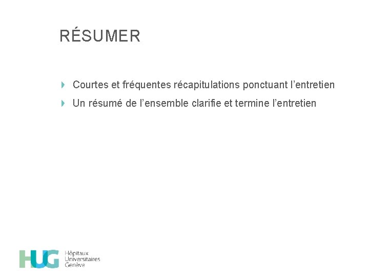 RÉSUMER Courtes et fréquentes récapitulations ponctuant l’entretien Un résumé de l’ensemble clarifie et termine