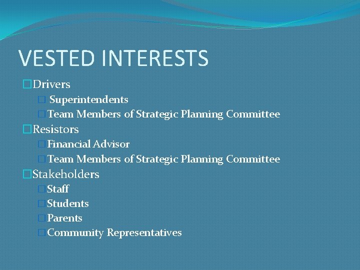 VESTED INTERESTS �Drivers � Superintendents �Team Members of Strategic Planning Committee �Resistors �Financial Advisor