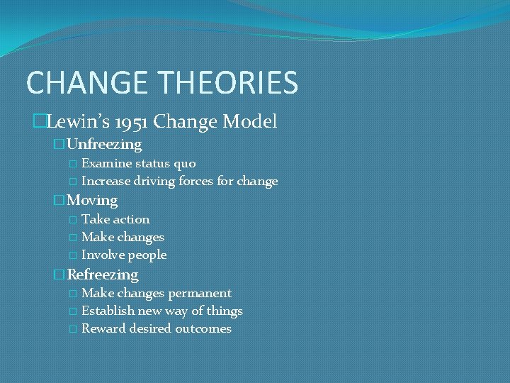 CHANGE THEORIES �Lewin’s 1951 Change Model �Unfreezing � Examine status quo � Increase driving