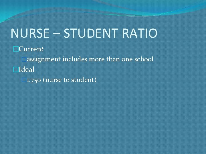 NURSE – STUDENT RATIO �Current �assignment includes more than one school �Ideal � 1: