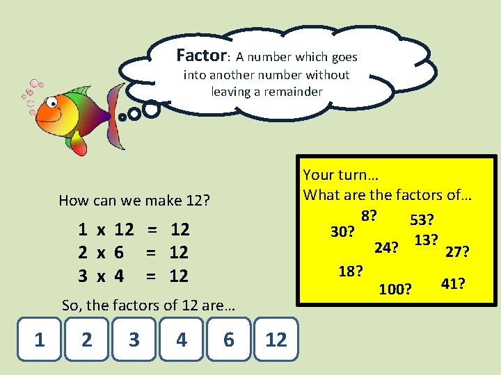 Factor: A number which goes into another number without leaving a remainder Your turn…