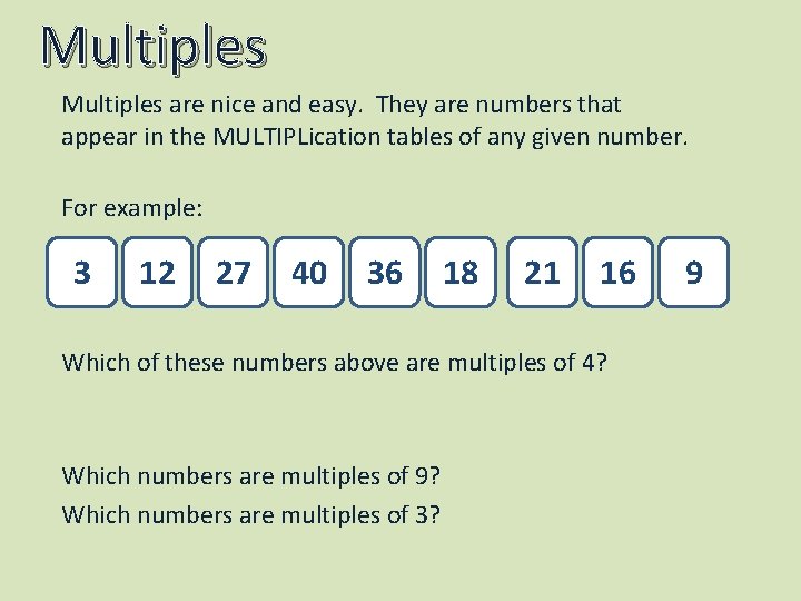 Multiples are nice and easy. They are numbers that appear in the MULTIPLication tables