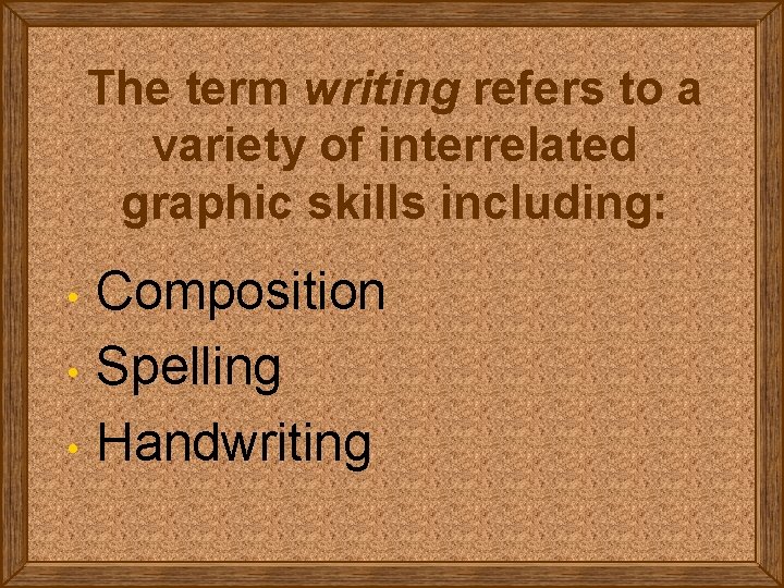 The term writing refers to a variety of interrelated graphic skills including: • •