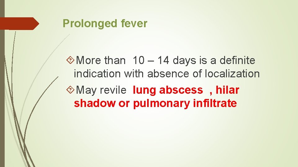 Prolonged fever More than 10 – 14 days is a definite indication with absence