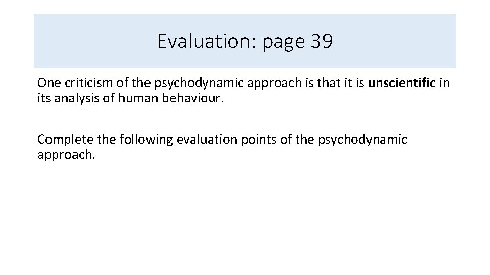 Evaluation: page 39 One criticism of the psychodynamic approach is that it is unscientific