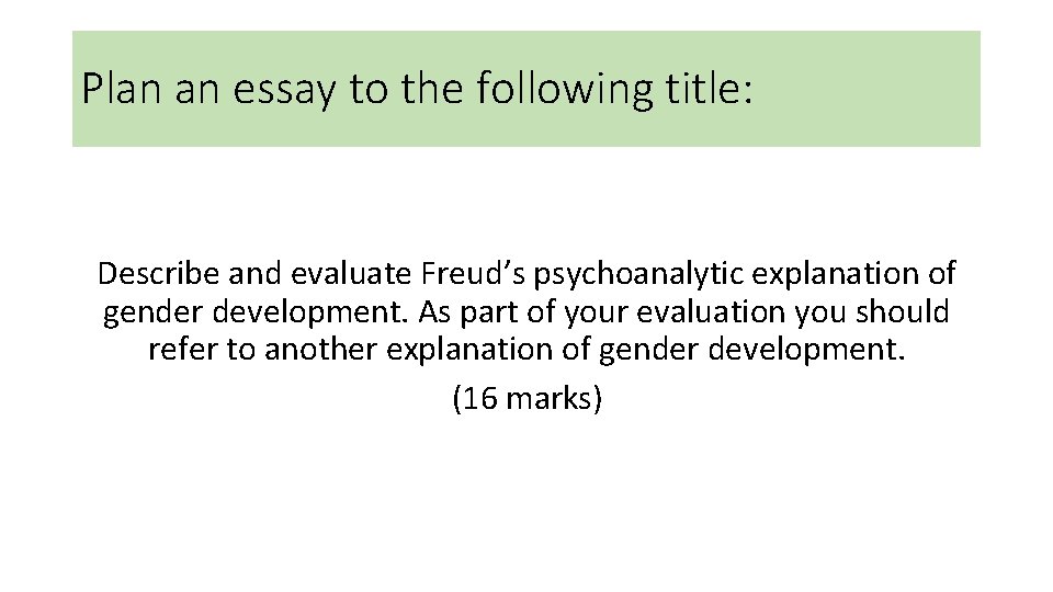 Plan an essay to the following title: Describe and evaluate Freud’s psychoanalytic explanation of