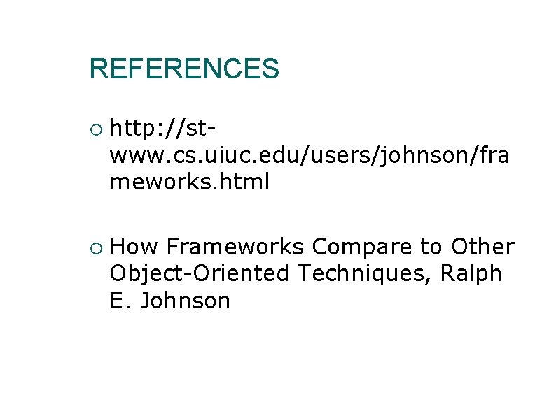 REFERENCES http: //stwww. cs. uiuc. edu/users/johnson/fra meworks. html How Frameworks Compare to Other Object-Oriented REFERENCES http: //stwww. cs. uiuc. edu/users/johnson/fra meworks. html How Frameworks Compare to Other Object-Oriented