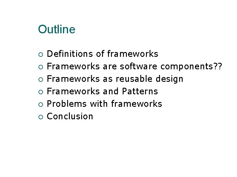 Outline Definitions of frameworks Frameworks are software components? ? Frameworks as reusable design Frameworks Outline Definitions of frameworks Frameworks are software components? ? Frameworks as reusable design Frameworks