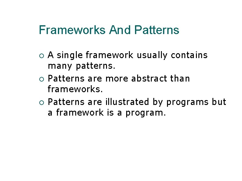 Frameworks And Patterns A single framework usually contains many patterns. Patterns are more abstract Frameworks And Patterns A single framework usually contains many patterns. Patterns are more abstract