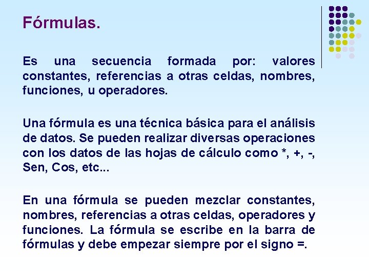 Fórmulas. Es una secuencia formada por: valores constantes, referencias a otras celdas, nombres, funciones,