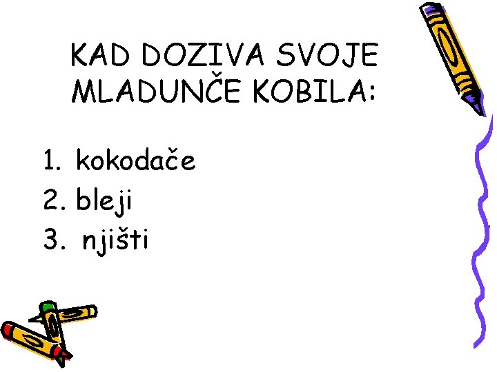 KAD DOZIVA SVOJE MLADUNČE KOBILA: 1. kokodače 2. bleji 3. njišti 