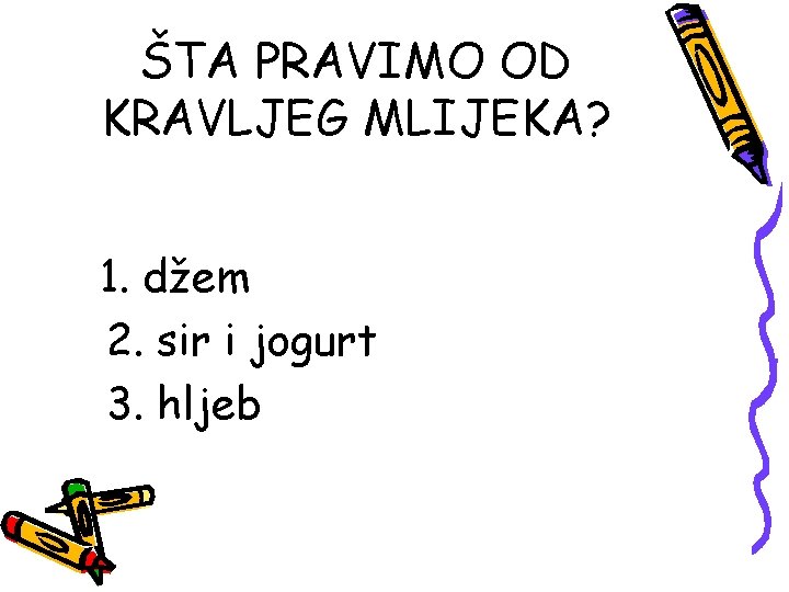 ŠTA PRAVIMO OD KRAVLJEG MLIJEKA? 1. džem 2. sir i jogurt 3. hljeb 