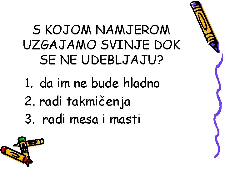 S KOJOM NAMJEROM UZGAJAMO SVINJE DOK SE NE UDEBLJAJU? 1. da im ne bude
