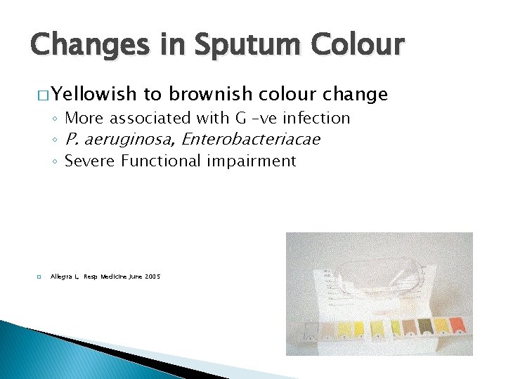 Changes in Sputum Colour � Yellowish to brownish colour change ◦ More associated with