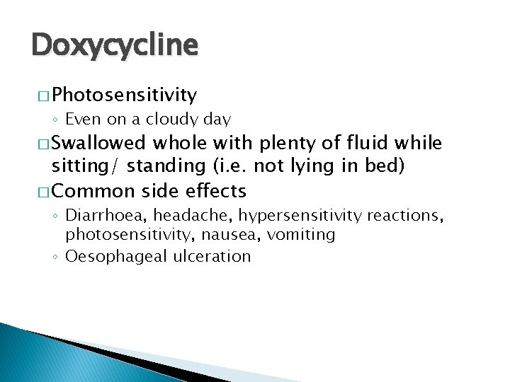 Doxycycline � Photosensitivity ◦ Even on a cloudy day � Swallowed whole with plenty