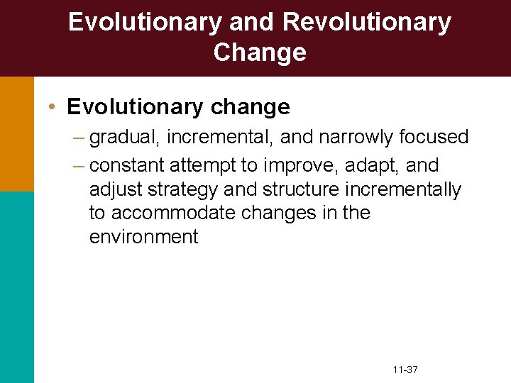 Evolutionary and Revolutionary Change • Evolutionary change – gradual, incremental, and narrowly focused –