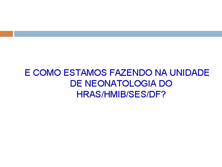 E COMO ESTAMOS FAZENDO NA UNIDADE DE NEONATOLOGIA DO HRAS/HMIB/SES/DF? 