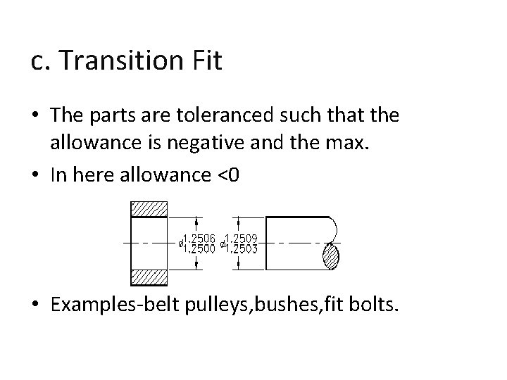 c. Transition Fit • The parts are toleranced such that the allowance is negative
