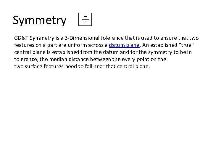 Symmetry GD&T Symmetry is a 3 -Dimensional tolerance that is used to ensure that