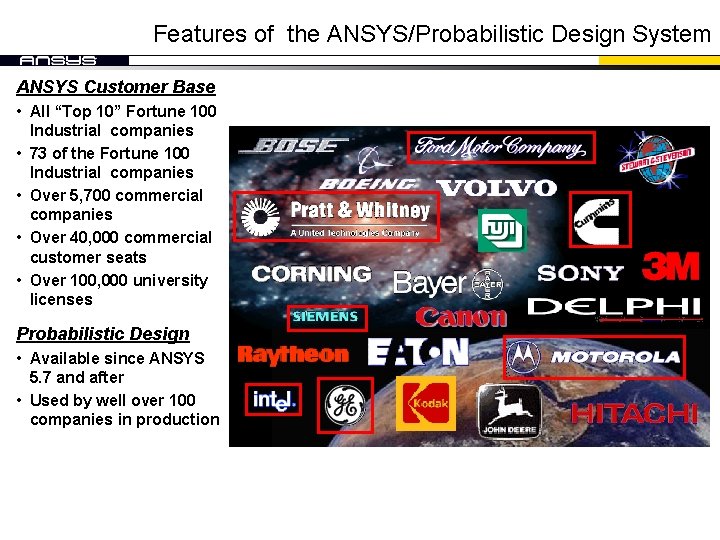 Features of the ANSYS/Probabilistic Design System ANSYS Customer Base • All “Top 10” Fortune Features of the ANSYS/Probabilistic Design System ANSYS Customer Base • All “Top 10” Fortune