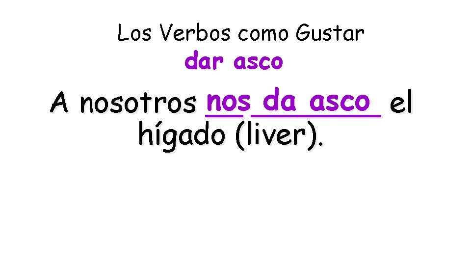Los Verbos como Gustar dar asco nos_______ da asco el A nosotros __ hígado