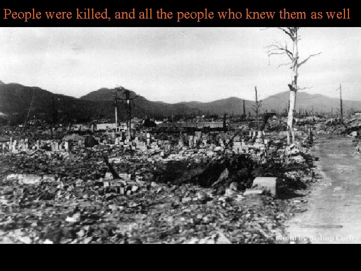 People were killed, and all the people who knew them as well 