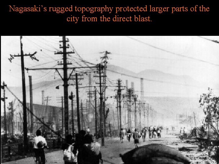 Nagasaki’s rugged topography protected larger parts of the city from the direct blast. 