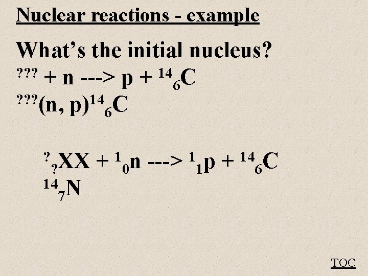 Nuclear reactions - example What’s the initial nucleus? ? + n ---> p +