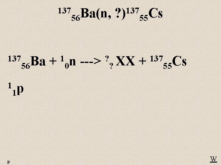 137 Ba(n, 56 137 Ba 56 137 ? ) 55 Cs + 10 n