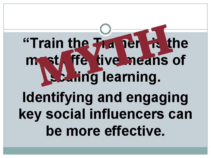 “Train the Trainer” is the most effective means of scaling learning. Identifying and engaging