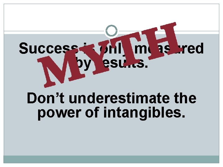 Success is only measured by results. Don’t underestimate the power of intangibles. 