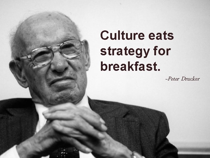 Culture eats strategy for breakfast. ~Peter Drucker 