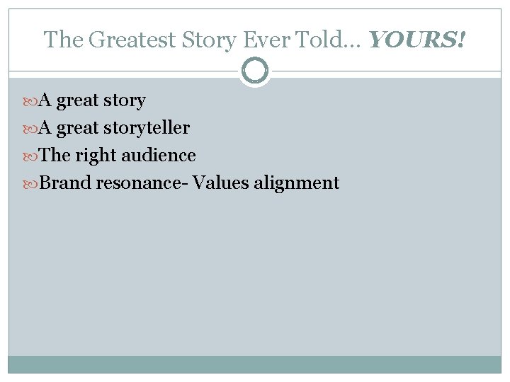 The Greatest Story Ever Told… YOURS! A great storyteller The right audience Brand resonance-