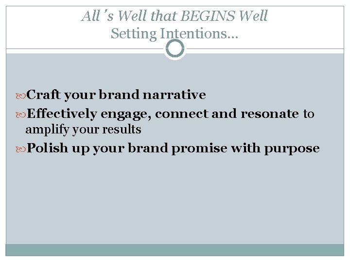 All’s Well that BEGINS Well Setting Intentions… Craft your brand narrative Effectively engage, connect