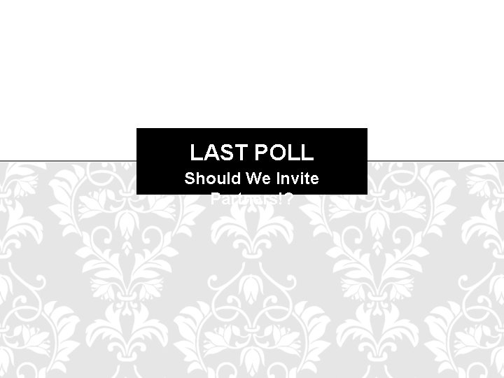 LAST POLL Should We Invite Partners!? 