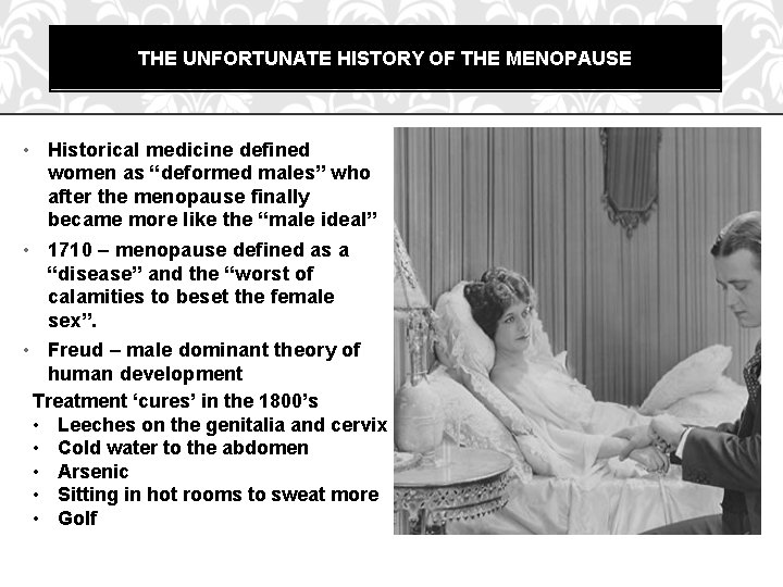 THE UNFORTUNATE HISTORY OF THE MENOPAUSE • Historical medicine defined women as “deformed males”