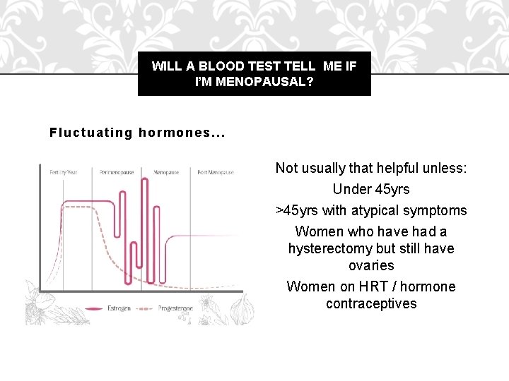 WILL A BLOOD TEST TELL ME IF I’M MENOPAUSAL? Fluctuating hormones… Not usually that
