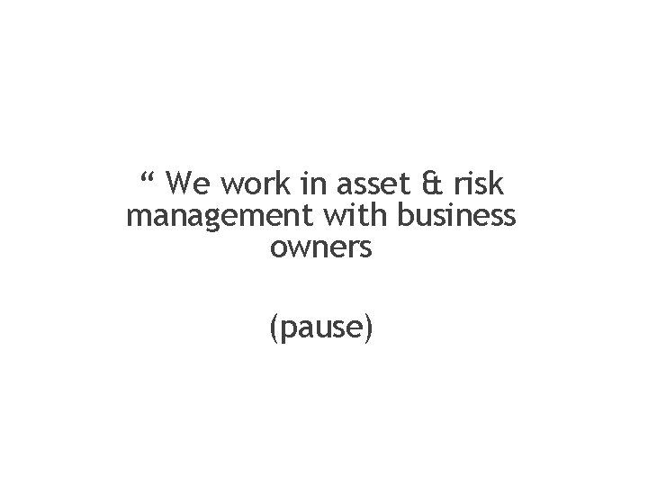 “ We work in asset & risk management with business owners (pause) 