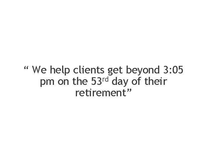 “ We help clients get beyond 3: 05 pm on the 53 rd day