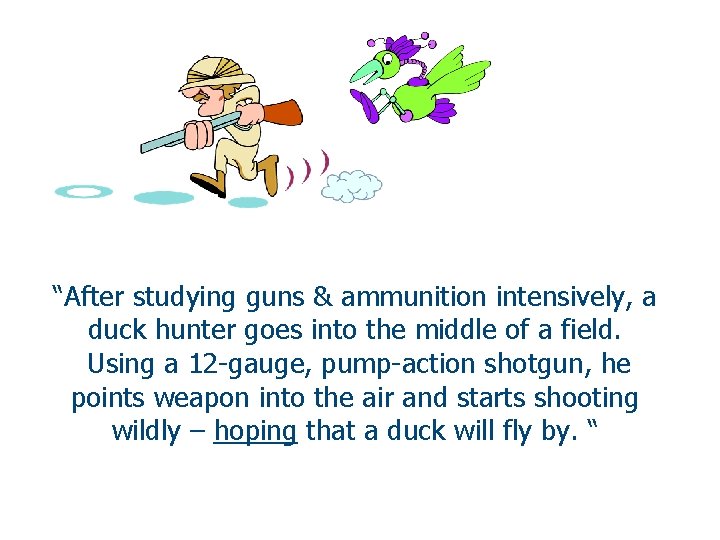 “After studying guns & ammunition intensively, a duck hunter goes into the middle of