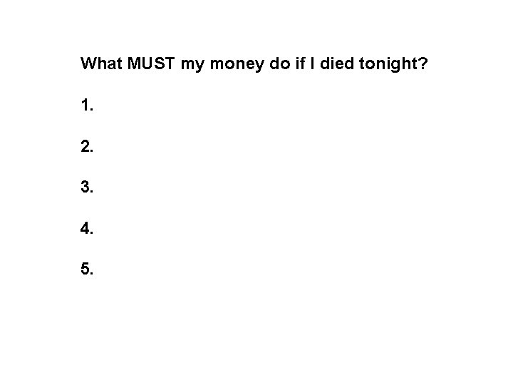 What MUST my money do if I died tonight? 1. 2. 3. 4. 5.