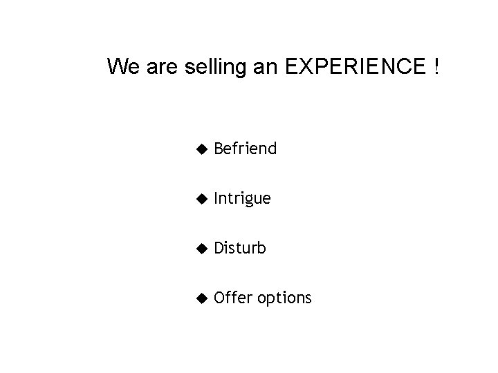 We are selling an EXPERIENCE ! Befriend Intrigue Disturb Offer options 