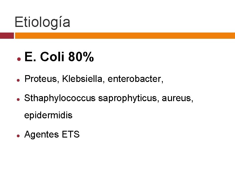 Etiología E. Coli 80% Proteus, Klebsiella, enterobacter, Sthaphylococcus saprophyticus, aureus, epidermidis Agentes ETS 