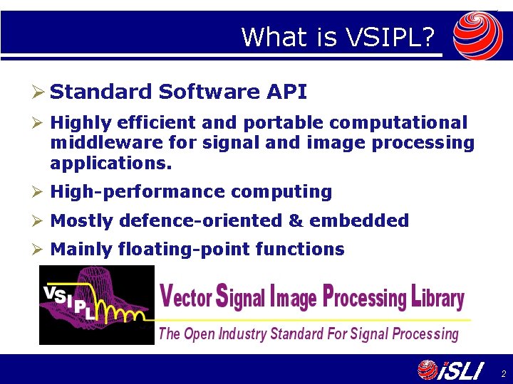 What is VSIPL? Ø Standard Software API Ø Highly efficient and portable computational middleware