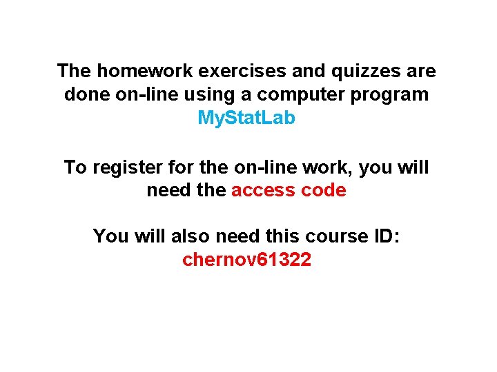 The homework exercises and quizzes are done on-line using a computer program My. Stat.