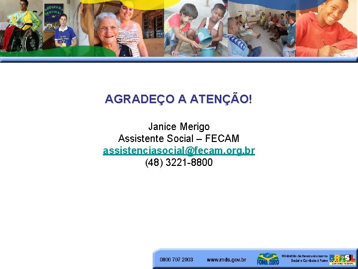 AGRADEÇO A ATENÇÃO! Janice Merigo Assistente Social – FECAM assistenciasocial@fecam. org. br (48) 3221
